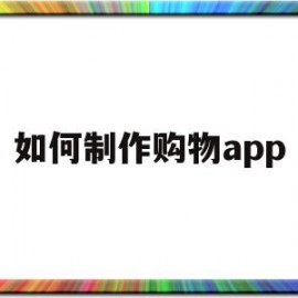 如何制作购物app(如何制作购物app平台)