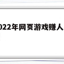 2022年网页游戏赚人民币(2022年网页游戏赚人民币怎么赚)