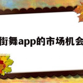 街舞app的市场机会(街舞app的市场机会分析)