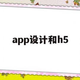 app设计和h5(h5设计和ui的区别)