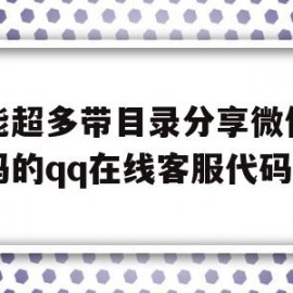 功能超多带目录分享微信二维码的qq在线客服代码的简单介绍