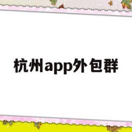 杭州app外包群(杭州软件外包服务公司)