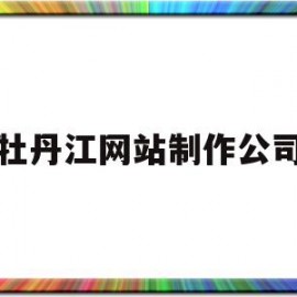 牡丹江网站制作公司(牡丹江网站制作公司招聘)