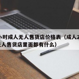 24小时成人无人售货店价格表（成人24小时无人售货店里面都有什么）