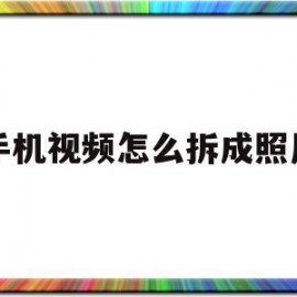 手机视频怎么拆成照片(手机怎么把视频拆成照片)