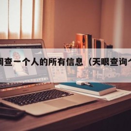 怎么调查一个人的所有信息（天眼查询个人信息）