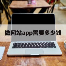 做网站app需要多少钱(做网站app需要多少钱费用)