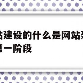 网站建设的什么是网站建设的第一阶段(网站建设第一步做什么)