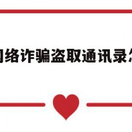 被网络诈骗盗取通讯录怎么办(手机通讯录被盗取手机还能用吗)