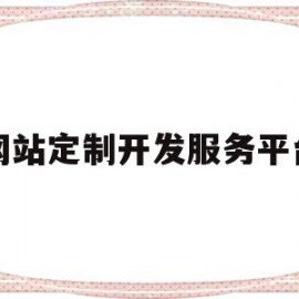 网站定制开发服务平台(网站定制开发是什么意思)