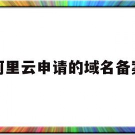 阿里云申请的域名备案(阿里云申请的域名备案是什么)