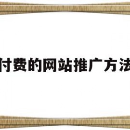 付费的网站推广方法(付费的网站推广方法有哪几种)