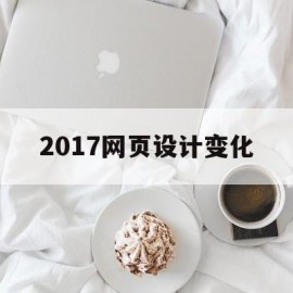 2017网页设计变化(网页设计现状分析)