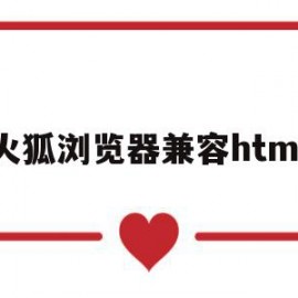 火狐浏览器兼容html(火狐浏览器网页兼容性设置)