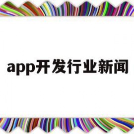 app开发行业新闻(app开发的最新趋势)