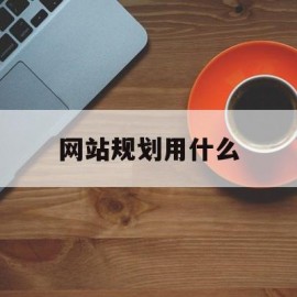 网站规划用什么(网站规划用什么软件)