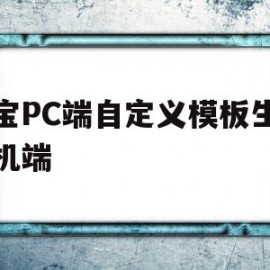 淘宝PC端自定义模板生成手机端(淘宝怎么自己设计模板)