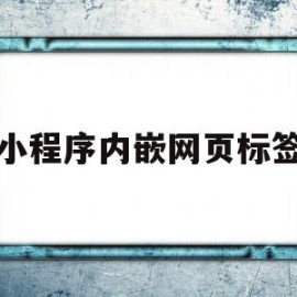 小程序内嵌网页标签(小程序内嵌网页标签怎么设置)