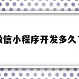 微信小程序开发多久了(开发微信小程序需要多长时间)