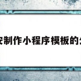 西安制作小程序模板的公司(西安制作小程序模板的公司在哪里)