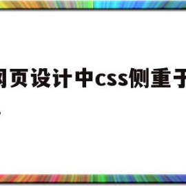 网页设计中css侧重于().(css在网页设计中担当什么样角色?如何学好css?)