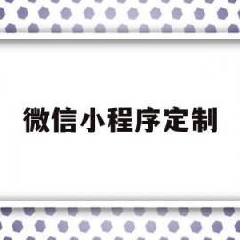 微信小程序定制(微信小程序定制开发兴田德润简介呢)