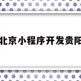 北京小程序开发贵阳(北京微信小程序开发发)