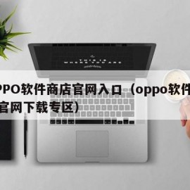 OPPO软件商店官网入口（oppo软件商店官网下载专区）