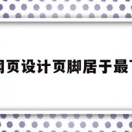 网页设计页脚居于最下(页面底端中间位置设置页脚文字)