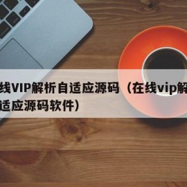 在线VIP解析自适应源码（在线vip解析自适应源码软件）