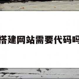 搭建网站需要代码吗(搭建网站需要代码吗)