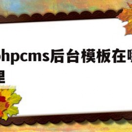 phpcms后台模板在哪里(phpcms 用的是什么模板引擎)