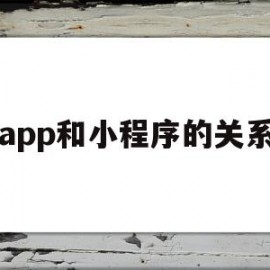 app和小程序的关系(app和小程序的关系有哪些)