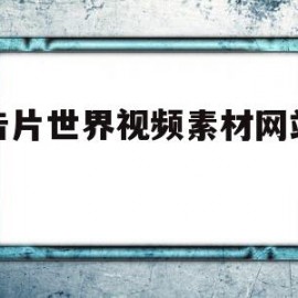 预告片世界视频素材网站在线(预告片世界视频素材网站在线观看)