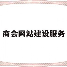 商会网站建设服务(商会网站建设服务包括)