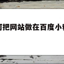 如何把网站做在百度小程序内(如何把网站做在百度小程序内面)