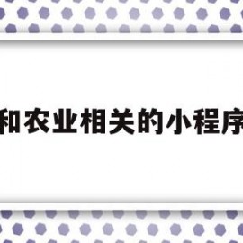 和农业相关的小程序(和农业相关的小程序有哪些)