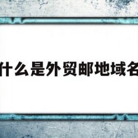 什么是外贸邮地域名(外贸邮箱前缀用什么好)