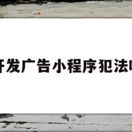 开发广告小程序犯法吗(开发小程序游戏宣传广告)