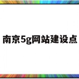 南京5g网站建设点(南京5g网站建设点在哪)