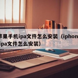 苹果手机ipa文件怎么安装（iphone ipa文件怎么安装）