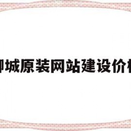 聊城原装网站建设价格(聊城原装网站建设价格是多少)