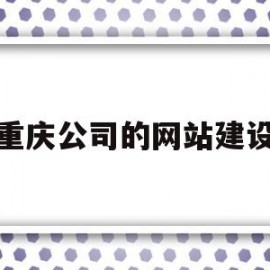 重庆公司的网站建设(重庆公司的网站建设是什么)