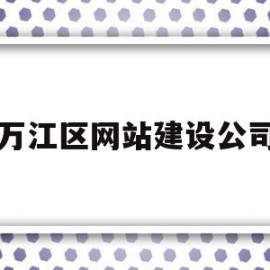 万江区网站建设公司(万江建筑工程有限公司)