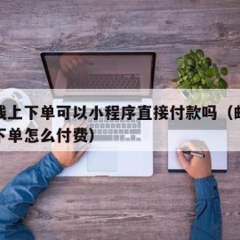 邮政线上下单可以小程序直接付款吗（邮政小程序下单怎么付费）