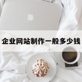 企业网站制作一般多少钱(企业网站制作一般多少钱一个)