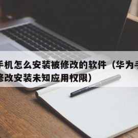 华为手机怎么安装被修改的软件（华为手机在哪儿修改安装未知应用权限）