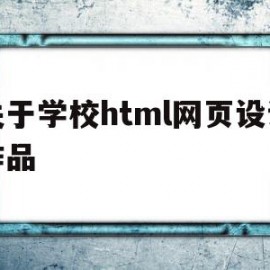 关于学校html网页设计作品(学校网站html)