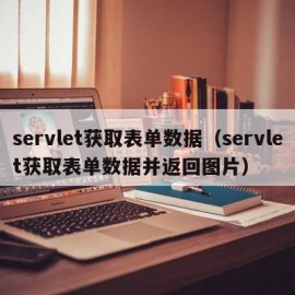 servlet获取表单数据（servlet获取表单数据并返回图片）