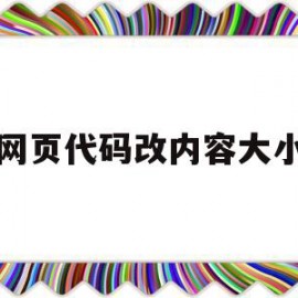 网页代码改内容大小(网页代码改内容大小怎么设置)